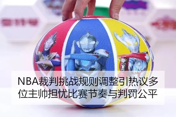 NBA裁判挑战规则调整引热议多位主帅担忧比赛节奏与判罚公平